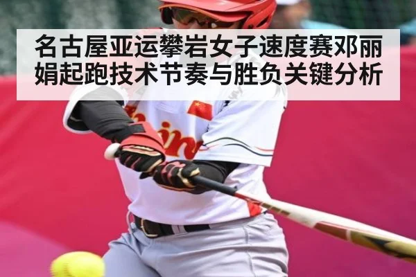名古屋亚运攀岩女子速度赛邓丽娟起跑技术节奏与胜负关键分析