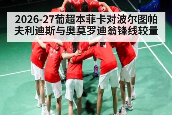 2026-27葡超本菲卡对波尔图帕夫利迪斯与奥莫罗迪翁锋线较量